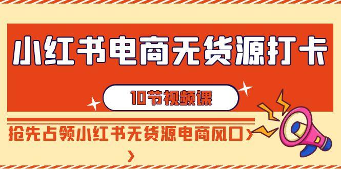小红书电商无货源打卡，抢先占领小红书无货源电商风口(10节课)K叔网赚资源-网赚项目-副业赚钱-互联网创业-资源整合K叔网赚资源