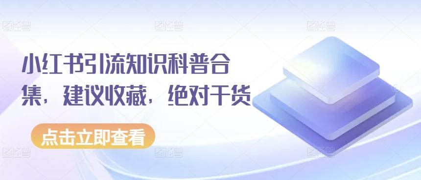 小红书引流知识科普合集，建议收藏，绝对干货K叔网赚资源-网赚项目-副业赚钱-互联网创业-资源整合K叔网赚资源