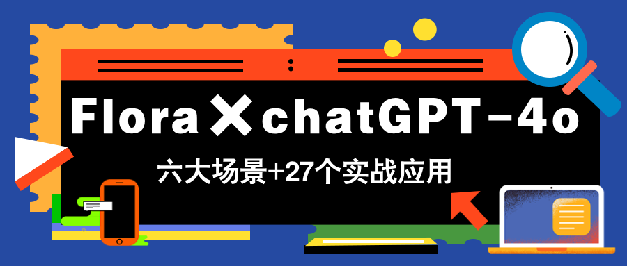 Flora×chatGPT-4o，带你玩转六大场景的27个实战应用，学完立即变现K叔网赚资源-网赚项目-副业赚钱-互联网创业-资源整合K叔网赚资源