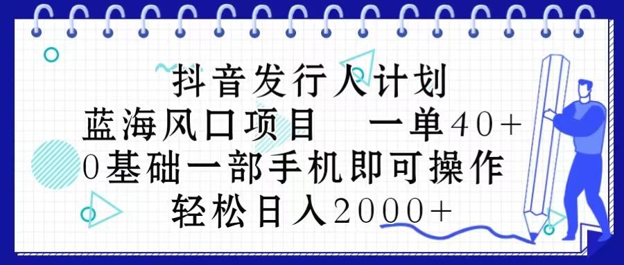 抖音发行人计划，蓝海风口项目 一单40，0基础一部手机即可操作 日入2000＋K叔网赚资源-网赚项目-副业赚钱-互联网创业-资源整合K叔网赚资源