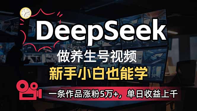 小白用DeepSeek做养生号，一条作品涨粉5万+，单日收益上千K叔网赚资源-网赚项目-副业赚钱-互联网创业-资源整合K叔网赚资源