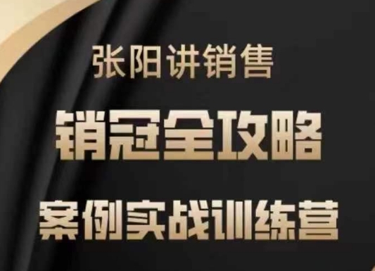 张阳讲销售实战训练营，​案例实战训练，销冠全攻略K叔网赚资源-网赚项目-副业赚钱-互联网创业-资源整合K叔网赚资源