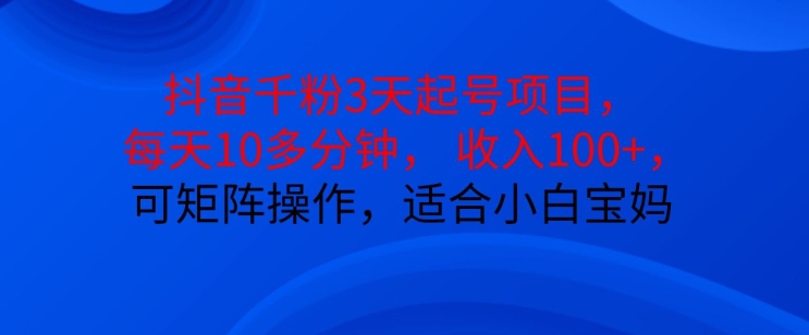 抖音干粉3天起号项目，每天10多分钟，收入100+，可矩阵操作，适合小白宝妈K叔网赚资源-网赚项目-副业赚钱-互联网创业-资源整合K叔网赚资源