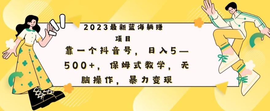 最新躺赚项目，靠一个抖音号，日入500+，保姆式教学，无脑操作，暴力变现K叔网赚资源-网赚项目-副业赚钱-互联网创业-资源整合K叔网赚资源