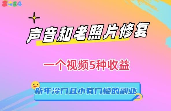 声音和老照片修复，一个视频5种收益，新年冷门且小有门槛的副业【揭秘】K叔网赚资源-网赚项目-副业赚钱-互联网创业-资源整合K叔网赚资源
