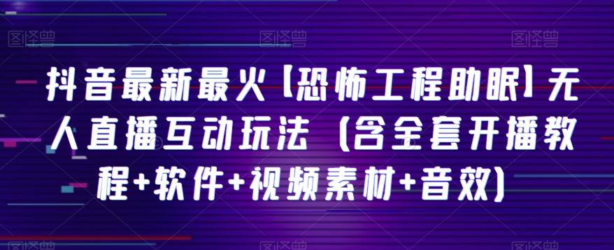 抖音最新最火【恐怖工程助眠】无人直播互动玩法（含全套开播教程+软件+视频素材+音效）K叔网赚资源-网赚项目-副业赚钱-互联网创业-资源整合K叔网赚资源