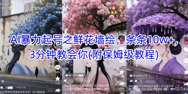 AI暴力起号之鲜花墙绘，条条10w+，3分钟教会你(附保姆级教程)K叔网赚资源-网赚项目-副业赚钱-互联网创业-资源整合K叔网赚资源