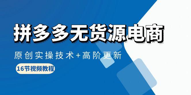 (10015期)拼多多无货源电商，原创实操技术+高阶更新(16节视频教程)K叔网赚资源-网赚项目-副业赚钱-互联网创业-资源整合K叔网赚资源