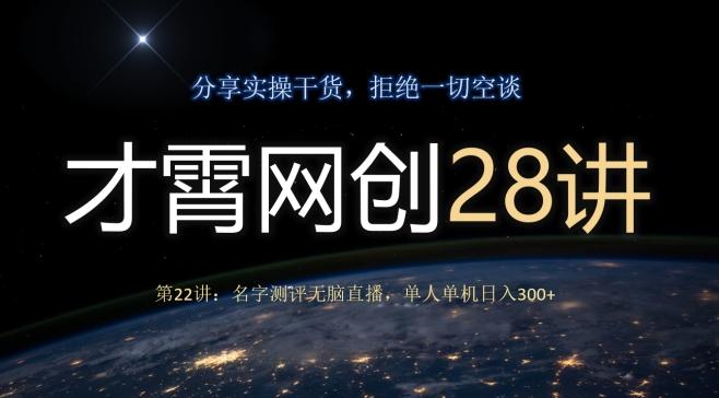 才霄网创28讲第22讲：名字测评无脑直播，单人单机日入300K叔网赚资源-网赚项目-副业赚钱-互联网创业-资源整合K叔网赚资源
