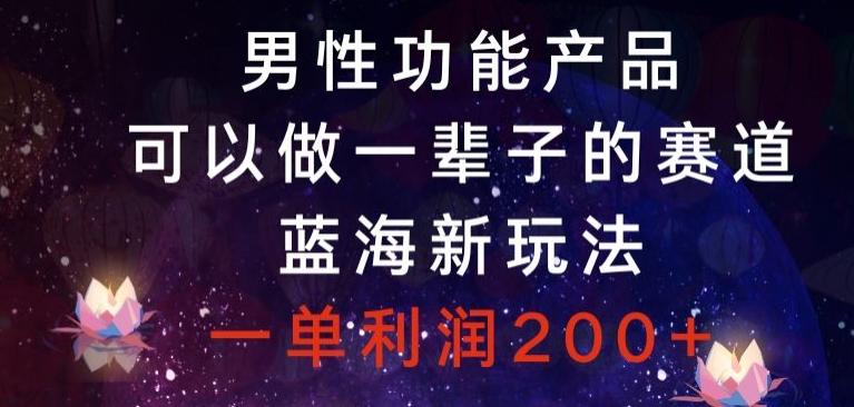 男性功能产品，可以做一辈子的赛道，蓝海新玩法，一单利润200+K叔网赚资源-网赚项目-副业赚钱-互联网创业-资源整合K叔网赚资源