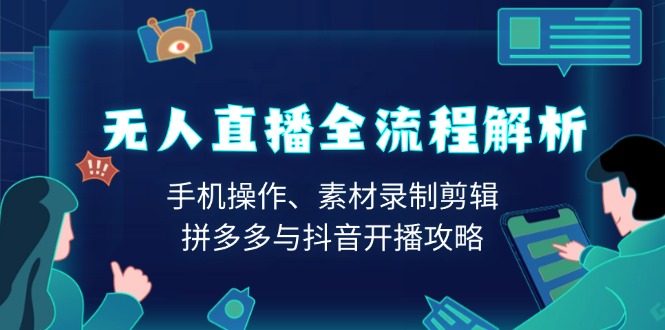 无人直播全流程解析：手机操作、素材录制剪辑、拼多多与抖音开播攻略K叔网赚资源-网赚项目-副业赚钱-互联网创业-资源整合K叔网赚资源