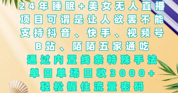 2024年睡眠+美女无人直播，通过内置线条特殊手法，单场日收3k+，轻松握住流量密码【揭秘】K叔网赚资源-网赚项目-副业赚钱-互联网创业-资源整合K叔网赚资源