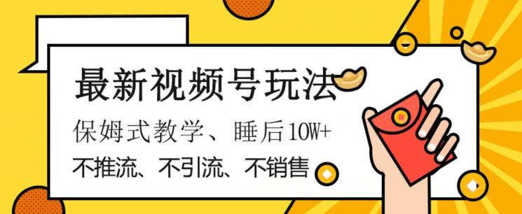 最新视频号玩法，不销售、不引流、不推广，躺着月入1W+，保姆式教学，小白轻松上手【揭秘】K叔网赚资源-网赚项目-副业赚钱-互联网创业-资源整合K叔网赚资源