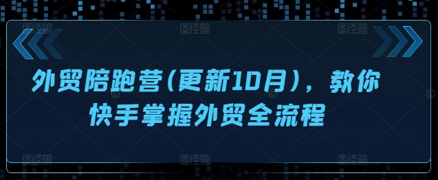 外贸陪跑营(更新10月)，教你快手掌握外贸全流程K叔网赚资源-网赚项目-副业赚钱-互联网创业-资源整合K叔网赚资源