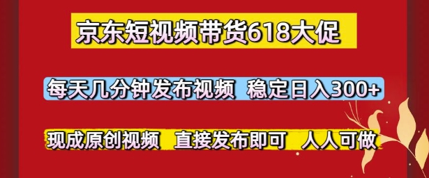 京东短视频带货618大促，每天几分钟发布视频，稳定日入3张+，现成原创视频，直接发布即可【揭秘】K叔网赚资源-网赚项目-副业赚钱-互联网创业-资源整合K叔网赚资源
