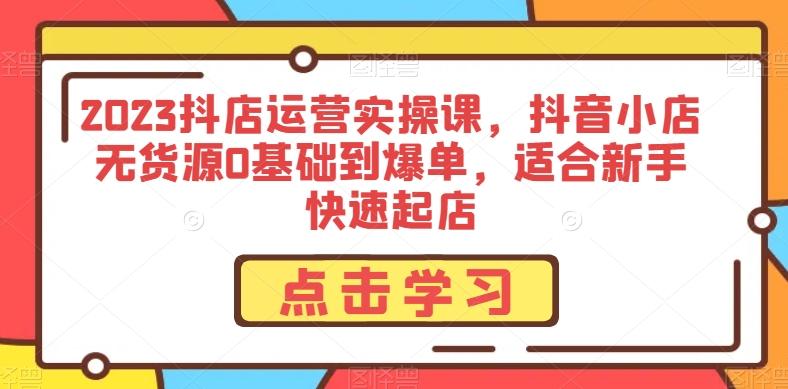 2023抖店运营实操课，抖音小店无货源0基础到爆单，适合新手快速起店K叔网赚资源-网赚项目-副业赚钱-互联网创业-资源整合K叔网赚资源