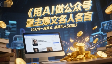 用AI做公众号流量主爆文名人名言，10分钟一篇爆文，最高月入5位数K叔网赚资源-网赚项目-副业赚钱-互联网创业-资源整合K叔网赚资源