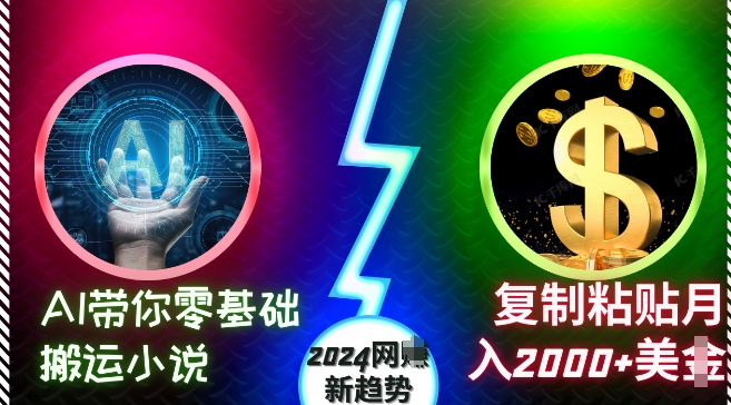 AI带你零基础搬运小说，复制粘贴月入2000+美刀，2024网创新趋势【揭秘】K叔网赚资源-网赚项目-副业赚钱-互联网创业-资源整合K叔网赚资源