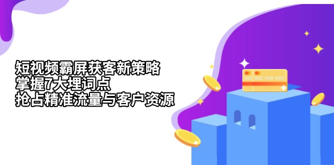 短视频霸屏获客新策略：掌握7大埋词点，抢占精准流量与客户资源K叔网赚资源-网赚项目-副业赚钱-互联网创业-资源整合K叔网赚资源