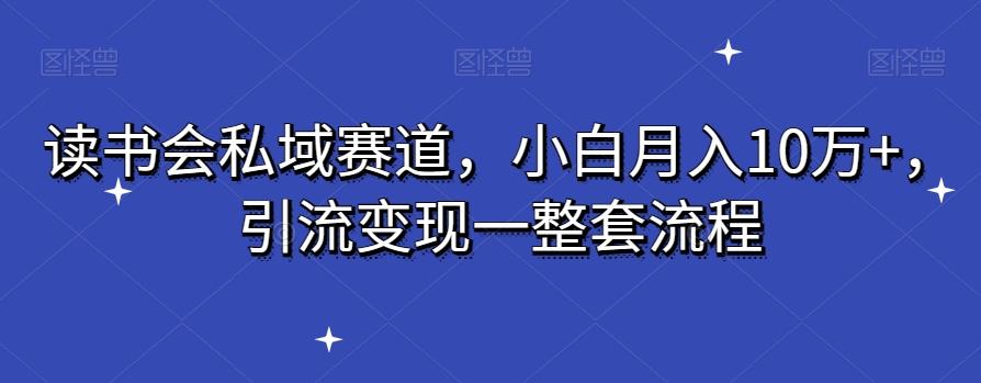 读书会私域赛道，小白月入10万+，引流变现一整套流程K叔网赚资源-网赚项目-副业赚钱-互联网创业-资源整合K叔网赚资源