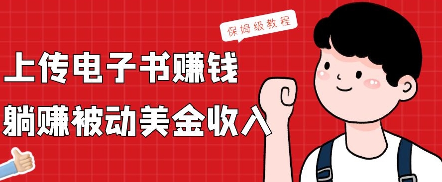 上传电子书赚钱，赚取被动美金收入，保姆级教程K叔网赚资源-网赚项目-副业赚钱-互联网创业-资源整合K叔网赚资源