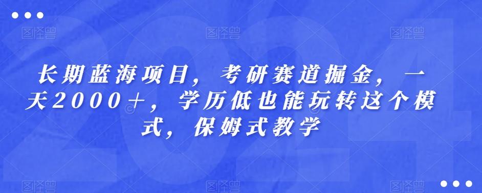 长期蓝海项目，考研赛道掘金，一天2000＋，学历低也能玩转这个模式，保姆式教学K叔网赚资源-网赚项目-副业赚钱-互联网创业-资源整合K叔网赚资源