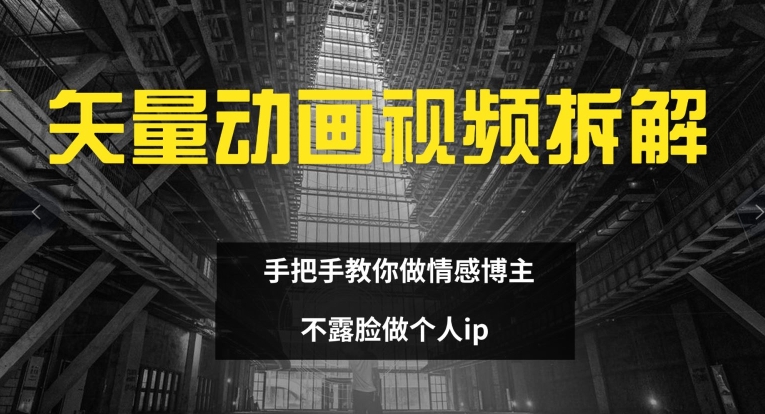 矢量动画视频全拆解 手把手教你做情感博主 不露脸做个人ip【揭秘】K叔网赚资源-网赚项目-副业赚钱-互联网创业-资源整合K叔网赚资源