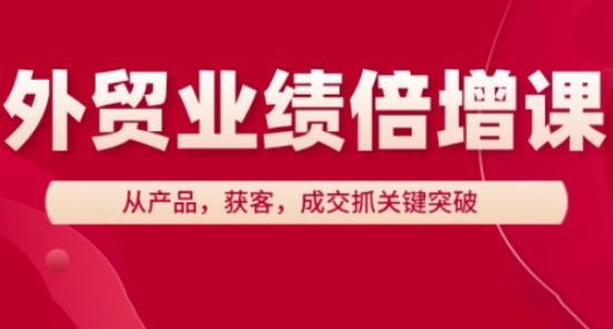 外贸业绩倍增课，从产品，获客，成交抓关键突破K叔网赚资源-网赚项目-副业赚钱-互联网创业-资源整合K叔网赚资源