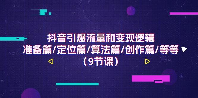 抖音引爆流量和变现逻辑，准备篇/定位篇/算法篇/创作篇/等等(9节课)K叔网赚资源-网赚项目-副业赚钱-互联网创业-资源整合K叔网赚资源