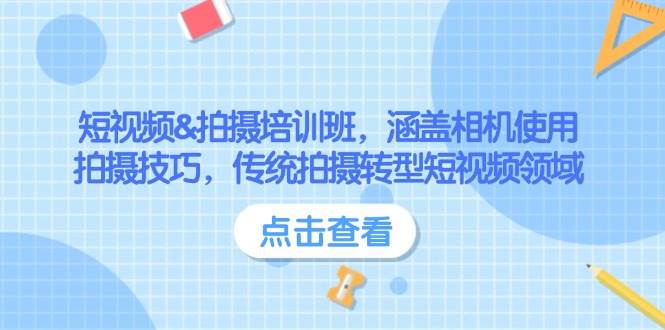 短视频&拍摄培训班，涵盖相机使用、拍摄技巧，传统拍摄转型短视频领域K叔网赚资源-网赚项目-副业赚钱-互联网创业-资源整合K叔网赚资源