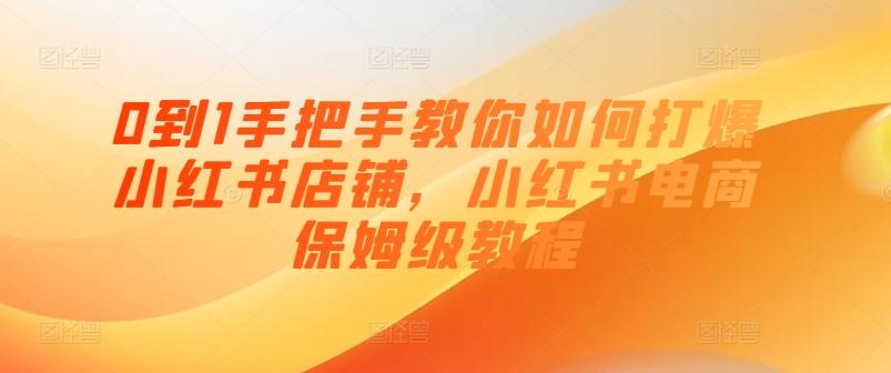 0到1手把手教你如何打爆小红书店铺，小红书电商保姆级教程K叔网赚资源-网赚项目-副业赚钱-互联网创业-资源整合K叔网赚资源