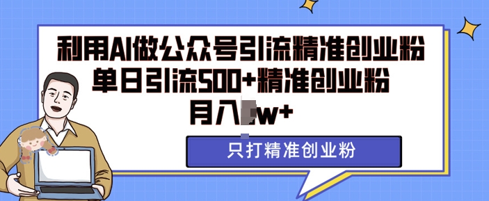 利用AI矩阵做公众号引流精准创业粉，单日引流500+精准创业粉，月入过w【揭秘】K叔网赚资源-网赚项目-副业赚钱-互联网创业-资源整合K叔网赚资源