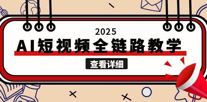 2025AI短视频全链路教学，文案图片视频生成，解决自媒体创作痛点K叔网赚资源-网赚项目-副业赚钱-互联网创业-资源整合K叔网赚资源