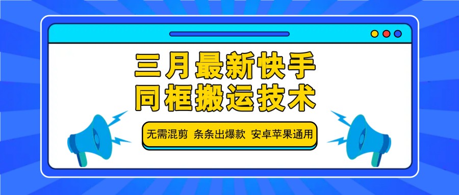 三月最新快手同框搬运技术，无需混剪 条条出爆款 安卓苹果通用K叔网赚资源-网赚项目-副业赚钱-互联网创业-资源整合K叔网赚资源