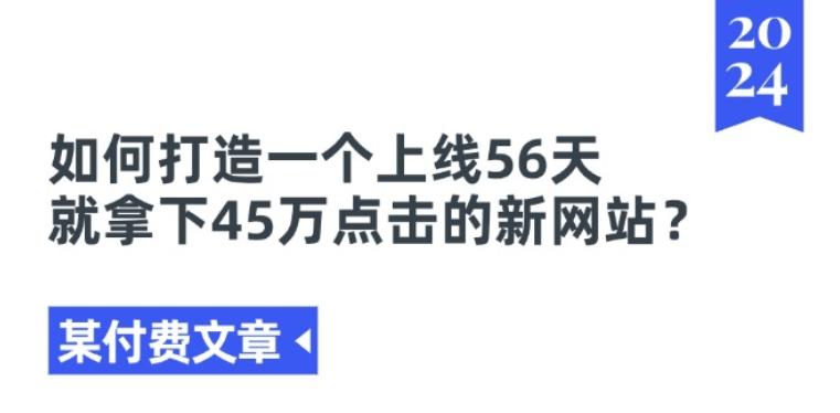 某付费文章《如何打造一个上线56天就拿下45万点击的新网站?》K叔网赚资源-网赚项目-副业赚钱-互联网创业-资源整合K叔网赚资源