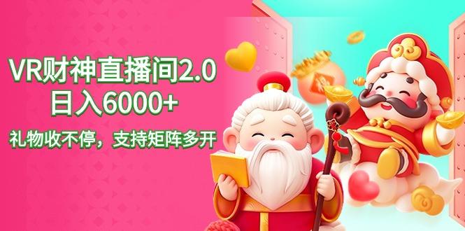 2024最新抖音VR财神直播间2.0日入6000+，礼物收不停，支持矩阵多开，新…K叔网赚资源-网赚项目-副业赚钱-互联网创业-资源整合K叔网赚资源
