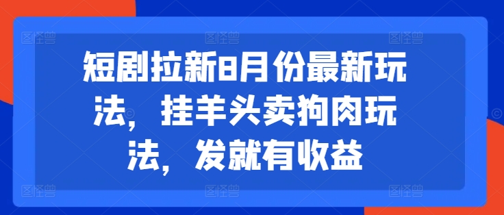 短剧拉新8月份最新玩法，挂羊头卖狗肉玩法，发就有收益K叔网赚资源-网赚项目-副业赚钱-互联网创业-资源整合K叔网赚资源