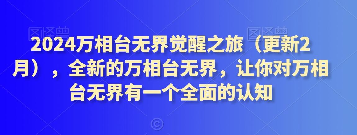 2024万相台无界觉醒之旅(更新3月)，全新的万相台无界，让你对万相台无界有一个全面的认知K叔网赚资源-网赚项目-副业赚钱-互联网创业-资源整合K叔网赚资源