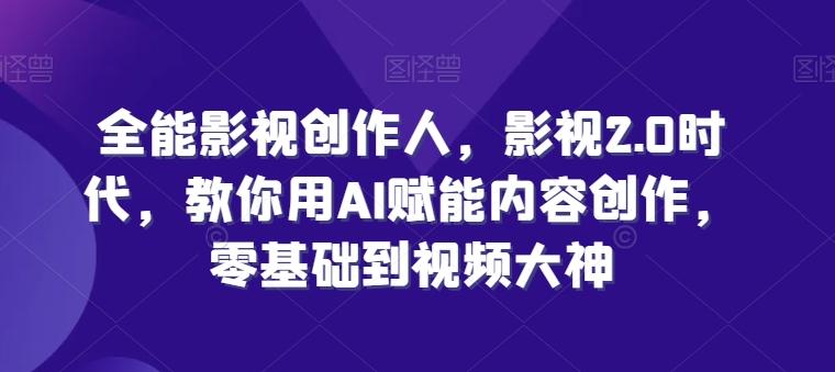 全能影视创作人，影视2.0时代，教你用AI赋能内容创作，​零基础到视频大神K叔网赚资源-网赚项目-副业赚钱-互联网创业-资源整合K叔网赚资源