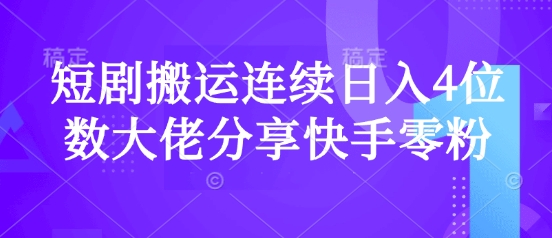 短剧搬运连续日入4位数大佬分享快手零粉爆单经验K叔网赚资源-网赚项目-副业赚钱-互联网创业-资源整合K叔网赚资源