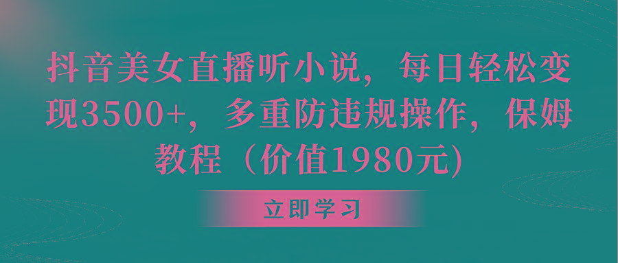 抖音美女直播听小说，每日轻松变现3500+，多重防违规操作，保姆教程(价…K叔网赚资源-网赚项目-副业赚钱-互联网创业-资源整合K叔网赚资源