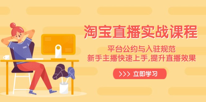 淘宝直播实战课程，平台公约与入驻规范，新手主播快速上手, 提升直播效果K叔网赚资源-网赚项目-副业赚钱-互联网创业-资源整合K叔网赚资源