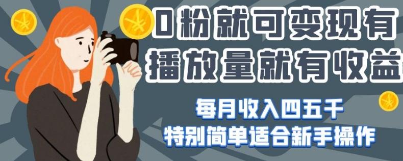 0粉就可变现，有播放量就有收益，每月收入四五千，特别简单适合新手操作【揭秘】K叔网赚资源-网赚项目-副业赚钱-互联网创业-资源整合K叔网赚资源