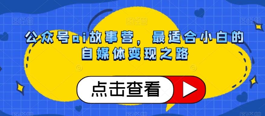 公众号ai故事营，最适合小白的自媒体变现之路K叔网赚资源-网赚项目-副业赚钱-互联网创业-资源整合K叔网赚资源