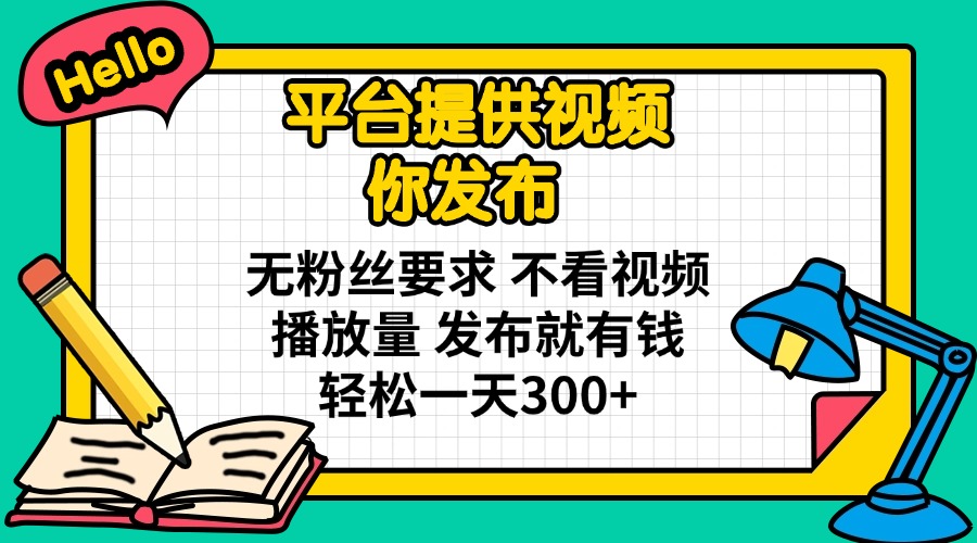 平台提供视频 你发布 无粉丝要求 不看视频播放量 发布就有钱 轻松一天300+K叔网赚资源-网赚项目-副业赚钱-互联网创业-资源整合K叔网赚资源