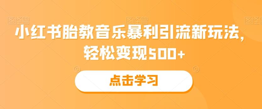小红书胎教音乐暴利引流新玩法，轻松变现500+K叔网赚资源-网赚项目-副业赚钱-互联网创业-资源整合K叔网赚资源