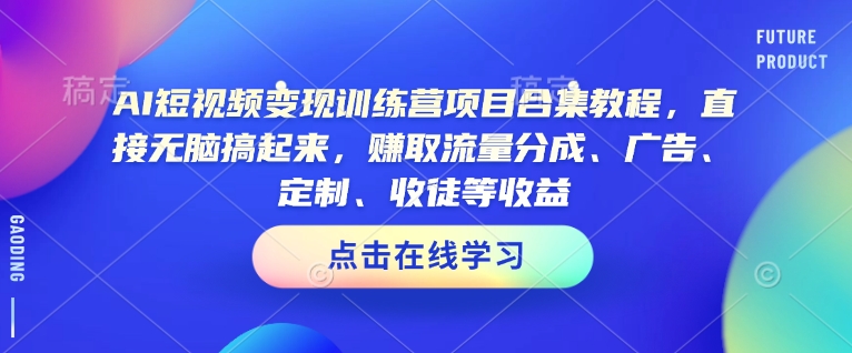 AI短视频变现训练营项目合集教程，直接无脑搞起来，赚取流量分成、广告、定制、收徒等收益K叔网赚资源-网赚项目-副业赚钱-互联网创业-资源整合K叔网赚资源