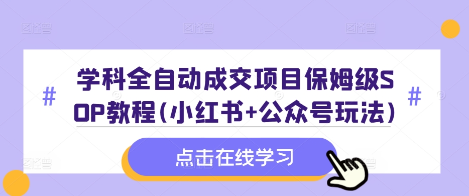 学科全自动成交项目保姆级SOP教程(小红书+公众号玩法)含资料K叔网赚资源-网赚项目-副业赚钱-互联网创业-资源整合K叔网赚资源