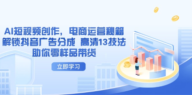 AI短视频创作，电商运营秘籍，解锁抖音广告分成 高清13技法助你零样品带货K叔网赚资源-网赚项目-副业赚钱-互联网创业-资源整合K叔网赚资源