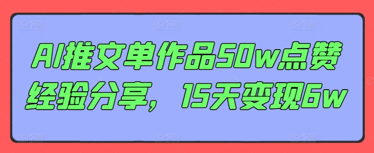 AI推文单作品50w点赞经验分享，15天变现6wK叔网赚资源-网赚项目-副业赚钱-互联网创业-资源整合K叔网赚资源